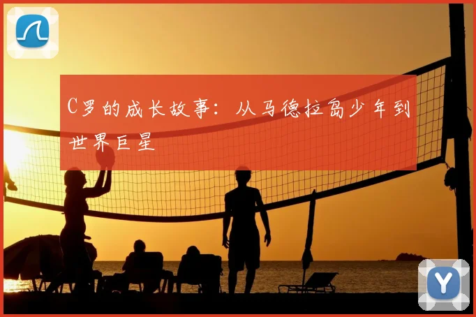 C罗的成长故事：从马德拉岛少年到世界巨星