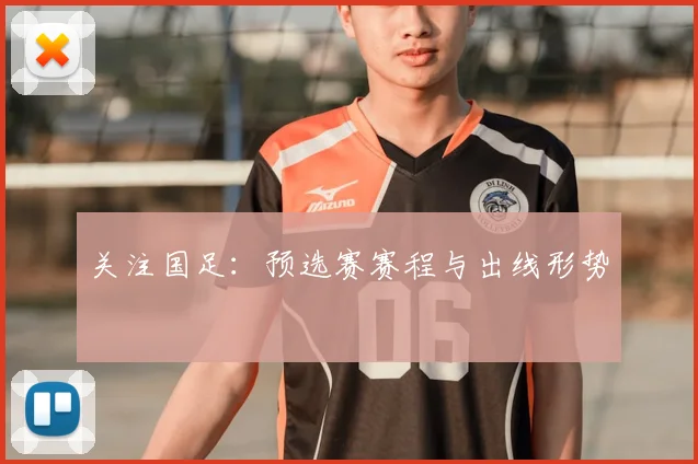 关注国足：预选赛赛程与出线形势