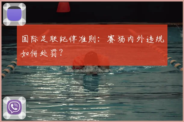 国际足联纪律准则：赛场内外违规如何处罚？