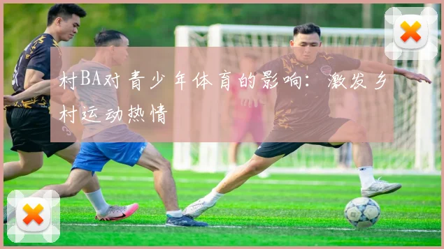 村BA对青少年体育的影响：激发乡村运动热情