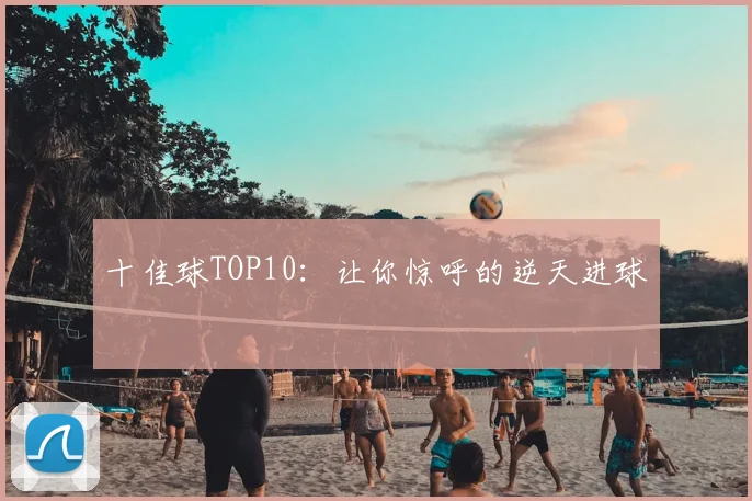 十佳球TOP10：让你惊呼的逆天进球