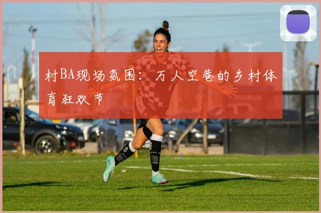 村BA现场氛围：万人空巷的乡村体育狂欢节
