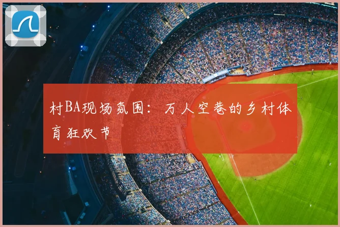 村BA现场氛围：万人空巷的乡村体育狂欢节