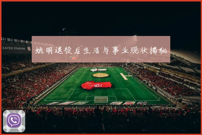 姚明退役后生活与事业现状揭秘