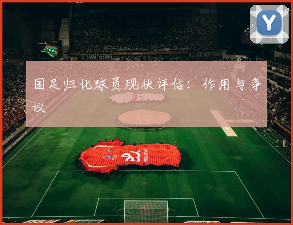 国足归化球员现状评估：作用与争议