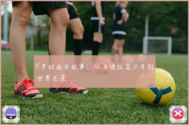 C罗的成长故事：从马德拉岛少年到世界巨星