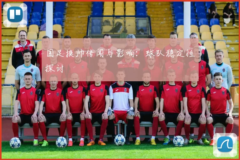 国足换帅传闻与影响：球队稳定性探讨