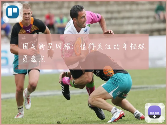 国足新星闪耀：值得关注的年轻球员盘点