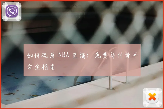 如何观看 NBA 直播：免费与付费平台全指南